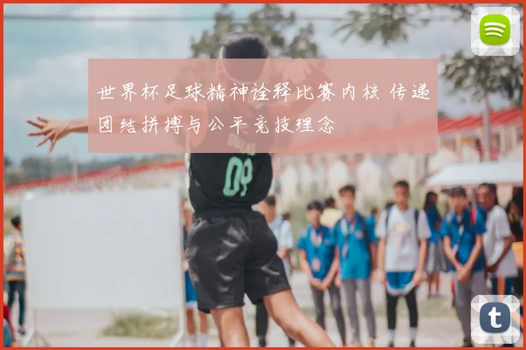 世界杯足球精神诠释比赛内核 传递团结拼搏与公平竞技理念