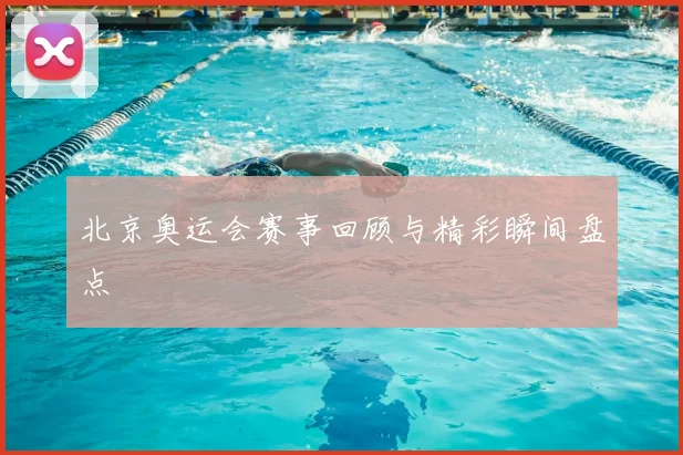 北京奥运会赛事回顾与精彩瞬间盘点