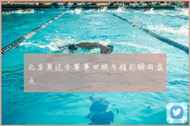 北京奥运会赛事回顾与精彩瞬间盘点