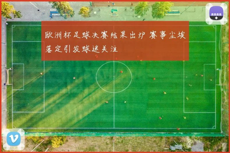 欧洲杯足球决赛结果出炉 赛事尘埃落定引发球迷关注