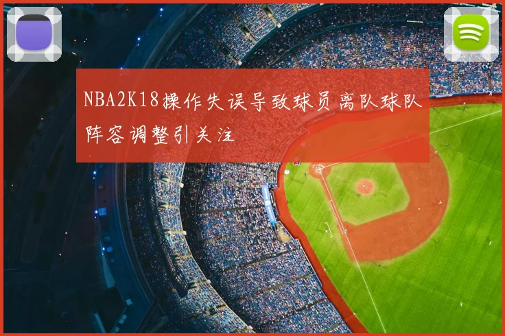 NBA2K18操作失误导致球员离队球队阵容调整引关注