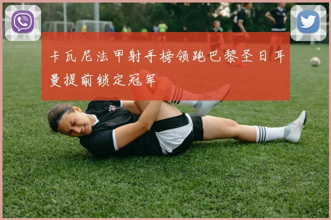卡瓦尼法甲射手榜领跑巴黎圣日耳曼提前锁定冠军