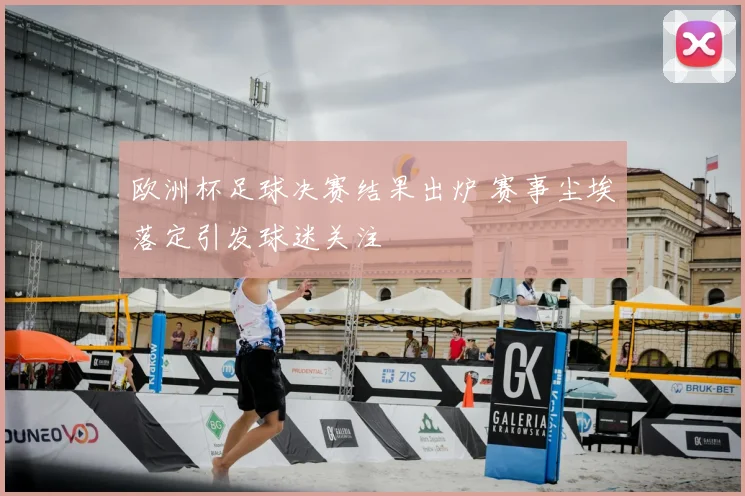 欧洲杯足球决赛结果出炉 赛事尘埃落定引发球迷关注