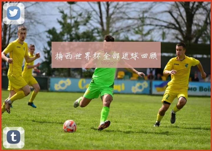 梅西世界杯全部进球回顾