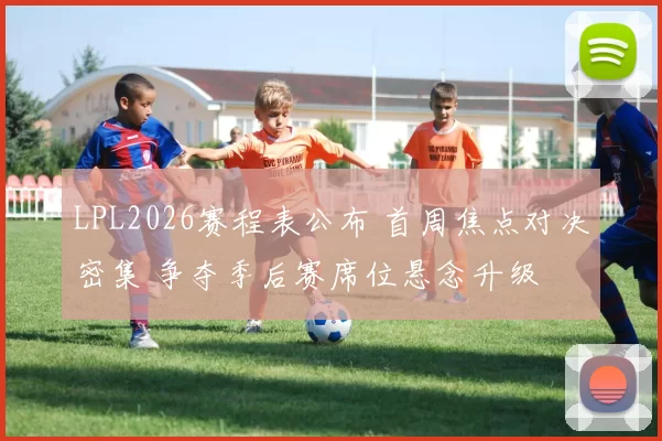 LPL2026赛程表公布 首周焦点对决密集 争夺季后赛席位悬念升级