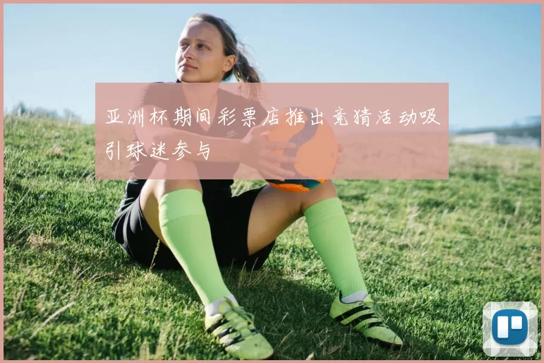 亚洲杯期间彩票店推出竞猜活动吸引球迷参与