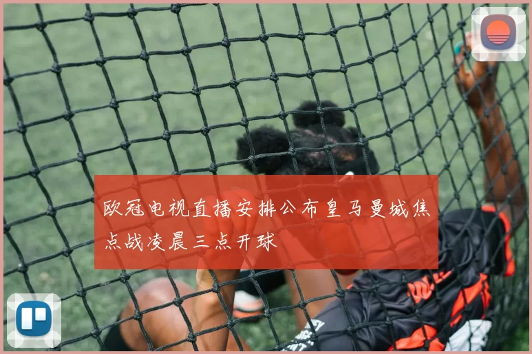 欧冠电视直播安排公布皇马曼城焦点战凌晨三点开球