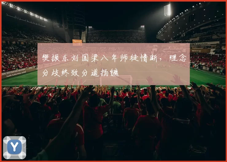 樊振东刘国梁八年师徒情断，理念分歧终致分道扬镳