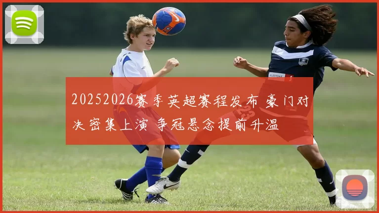 20252026赛季英超赛程发布 豪门对决密集上演 争冠悬念提前升温