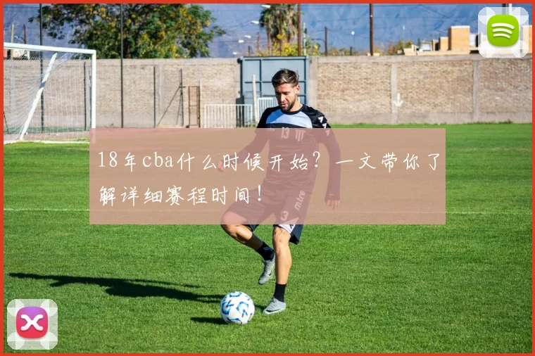 18年cba什么时候开始?一文带你了解详细赛程时间!