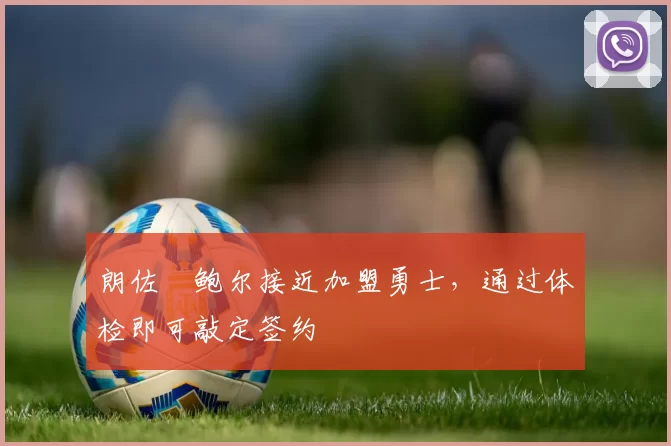 朗佐・鲍尔接近加盟勇士，通过体检即可敲定签约