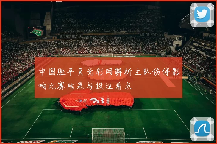 中国胜平负竞彩网解析主队伤停影响比赛结果与投注看点