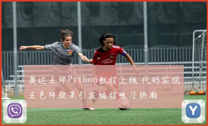奥运五环Python教程上线 代码实现五色环效果引发编程练习热潮