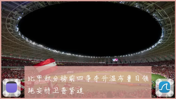 比甲积分榜前四争夺升温布鲁日领跑安特卫普紧追