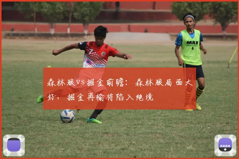 森林狼vs掘金前瞻：森林狼局面大好，掘金再输将陷入绝境