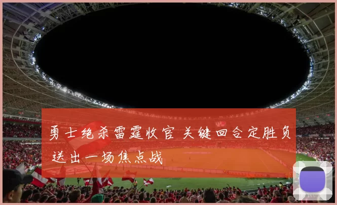 勇士绝杀雷霆收官 关键回合定胜负 送出一场焦点战