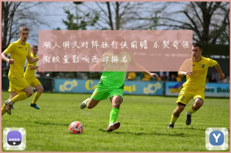 湖人明天对阵独行侠前瞻 东契奇领衔较量影响西部排名